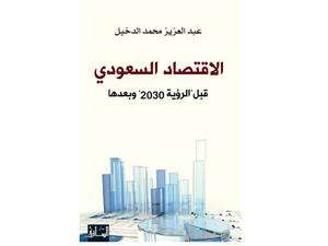 "الاقتصاد السعودي: قبل "رؤية 2030" وبعدها" عبد العزيز محمد الدخيل 