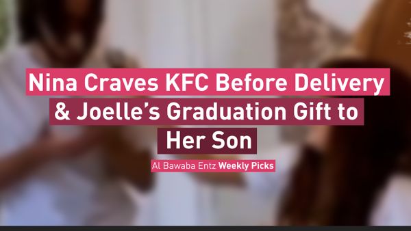 Nina Craves KFC Before Delivery & Joelle’s Graduation Gift to Her Son ... Albawaba Entz Weekly Picks!