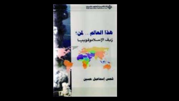 "هذا العالم... لمن؟ زيف الإسلاموفوبيا" لشمس إسماعيل حسين