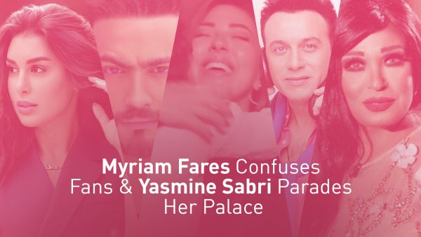 Entz Weekly Picks Myriam Fares Confuses Fans & Yasmine Sabri Parades Her Palace
