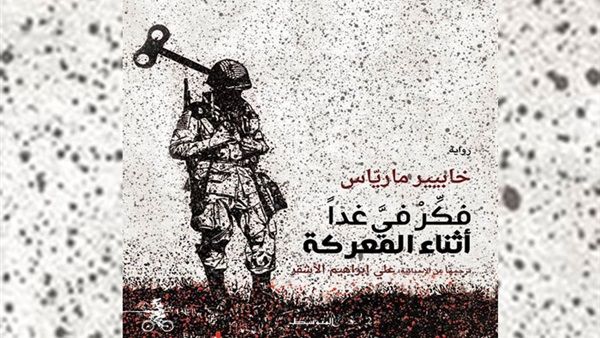 رواية "فكّر فيَّ غدًا أثناء المعركة"، للكاتب والروائي الإسباني "خابيير مارياس"