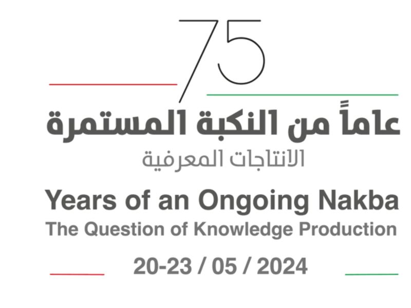 مؤتمر "75 عاماً من النكبة المستمرة: الإنتاجات المعرفية" 20-25 مايو