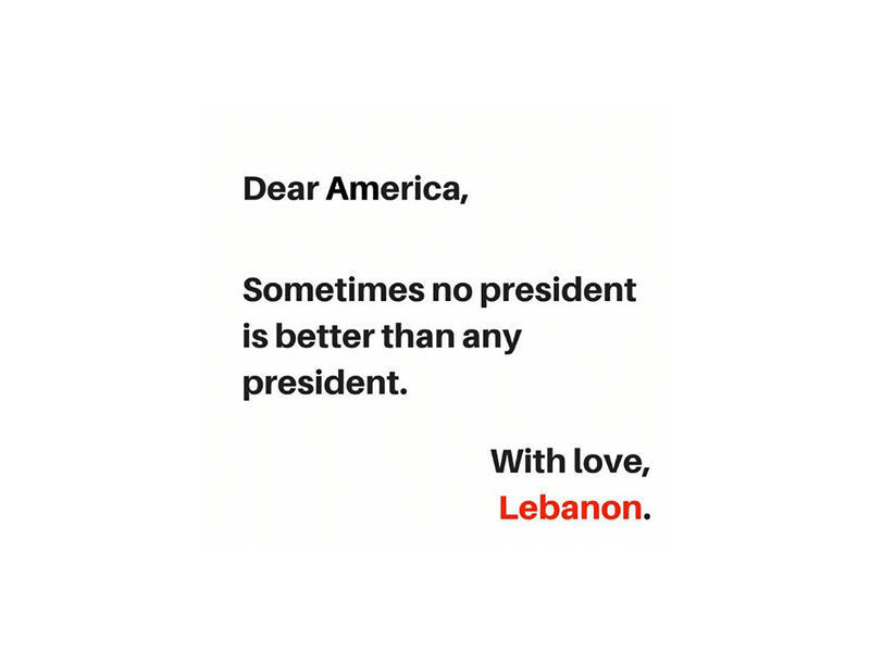 If Trump is elected - if not now, eventually the US would be held accountable to the entire planet. With threats to ban all Muslims, build a wall at the Mexican border and take all the oil from Iraq… Maybe the US should take a leaf out of Lebanon’s book and just have no president at all? 
